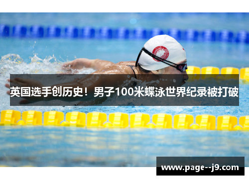 英国选手创历史！男子100米蝶泳世界纪录被打破