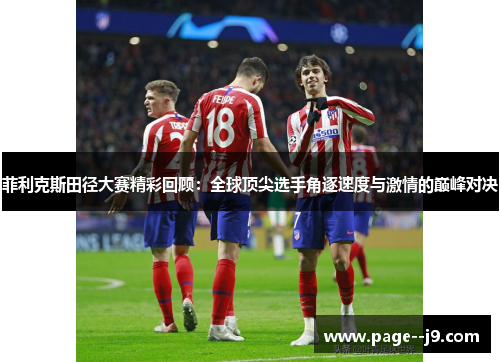 菲利克斯田径大赛精彩回顾：全球顶尖选手角逐速度与激情的巅峰对决