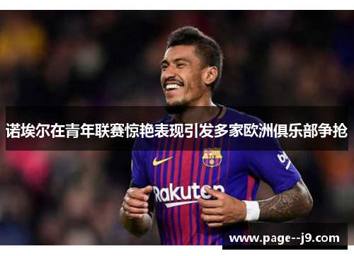 诺埃尔在青年联赛惊艳表现引发多家欧洲俱乐部争抢