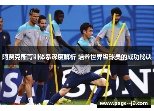 阿贾克斯青训体系深度解析 培养世界级球员的成功秘诀