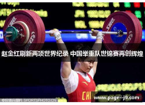 赵金红刷新两项世界纪录 中国举重队世锦赛再创辉煌