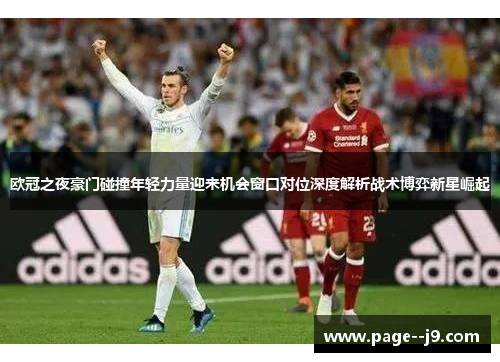 欧冠之夜豪门碰撞年轻力量迎来机会窗口对位深度解析战术博弈新星崛起