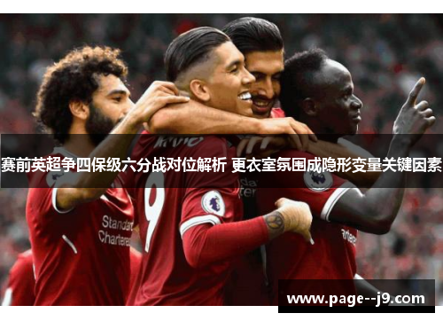 赛前英超争四保级六分战对位解析 更衣室氛围成隐形变量关键因素