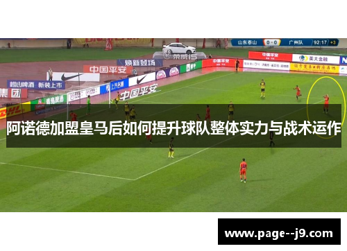 阿诺德加盟皇马后如何提升球队整体实力与战术运作