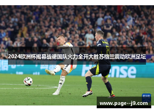 2024欧洲杯揭幕战德国队火力全开大胜苏格兰震动欧洲足坛