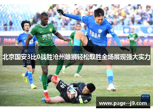 北京国安3比0战胜沧州雄狮轻松取胜全场展现强大实力