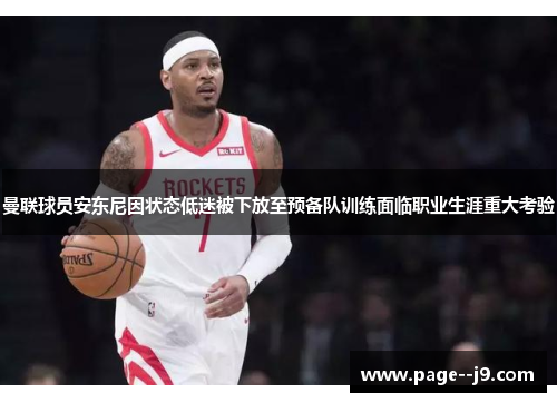 曼联球员安东尼因状态低迷被下放至预备队训练面临职业生涯重大考验
