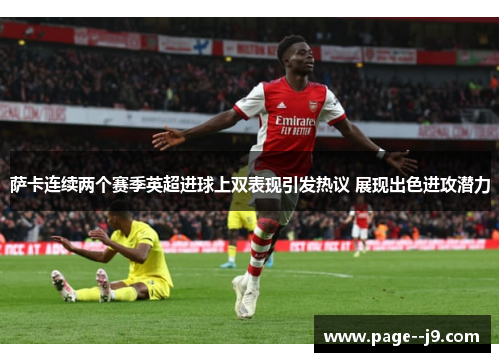 萨卡连续两个赛季英超进球上双表现引发热议 展现出色进攻潜力